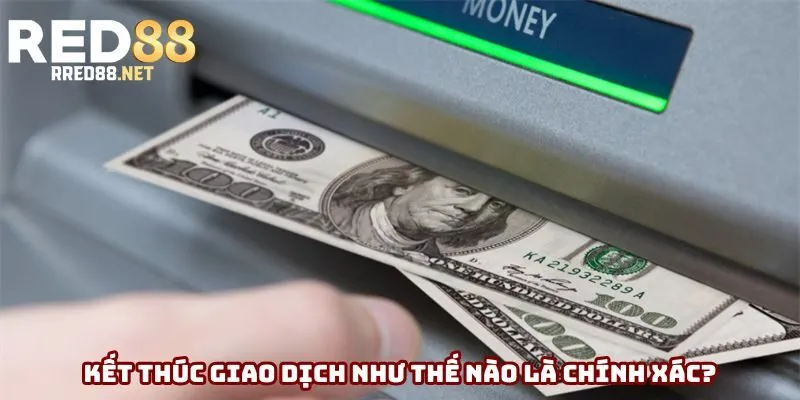 Kết thúc giao dịch như thế nào là chính xác? Kết thúc giao dịch như thế nào là chính xác?
